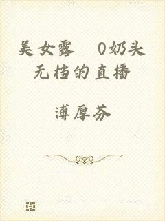 美女露0奶头无档的直播